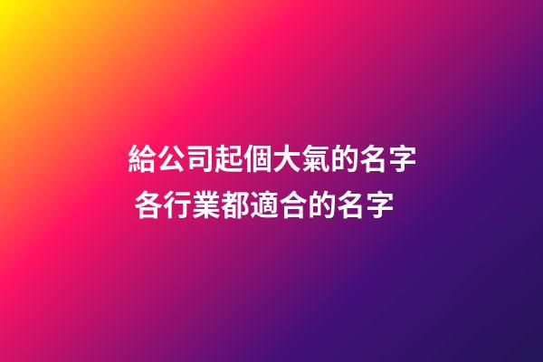 給公司起個大氣的名字 各行業都適合的名字-第1張-公司起名-玄機派